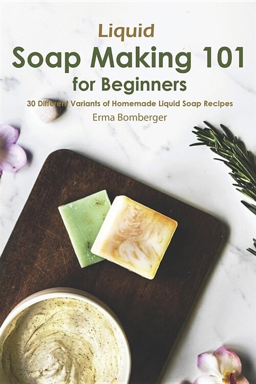 Liquid Soap Making 101 for Beginners: 30 Different Variants of Homemade Liquid Soap Recipes (Paperback)