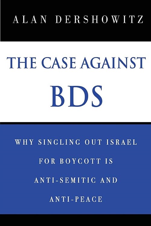 The Case Against Bds: Why Singling Out Israel for Boycott Is Anti-Semitic and Anti-Peace (Paperback)