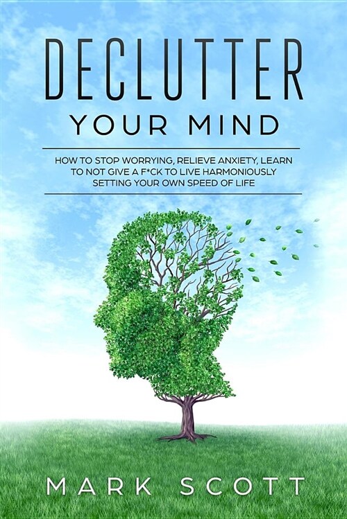 Declutter Your Mind: How to Stop Worrying, Relieve Anxiety, Learn to Not Give a F*ck to Live Harmoniously, Setting Your Own Speed of Life (Paperback)