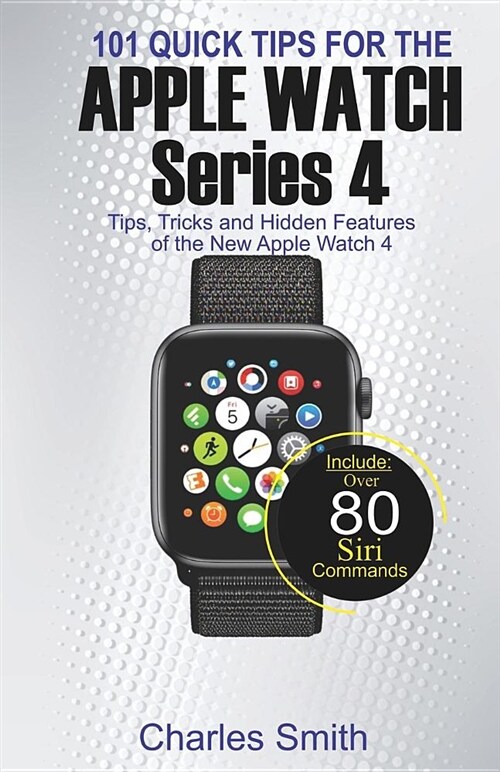 101 Quick Tips for Apple Watch Series 4: Tips, Tricks and Hidden Features of the New Apple Watch 4 (Paperback)