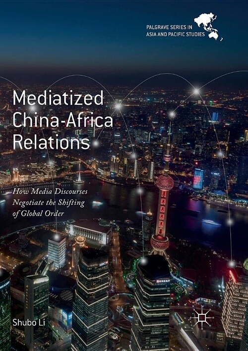 Mediatized China-Africa Relations: How Media Discourses Negotiate the Shifting of Global Order (Paperback)