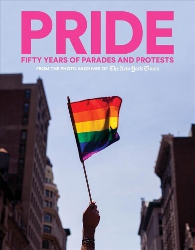 Pride: Fifty Years of Parades and Protests from the Photo Archives of the New York Times (Hardcover)