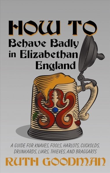 How to Behave Badly in Elizabethan England: A Guide for Knaves, Fools, Harlots, Cuckolds, Drunkards, Liars, Thieves, and Braggarts (Library Binding)