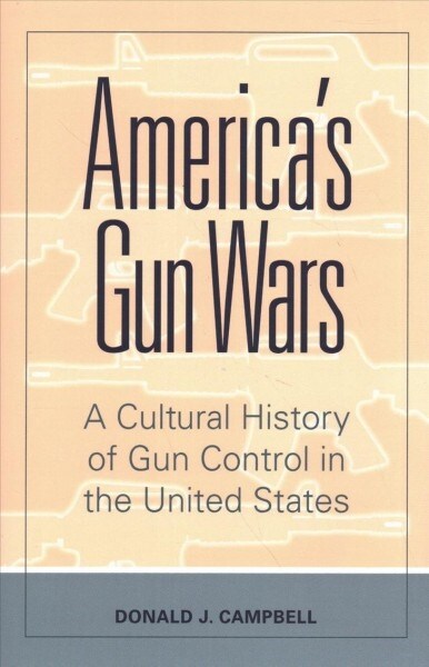 Americas Gun Wars: A Cultural History of Gun Control in the United States (Hardcover)