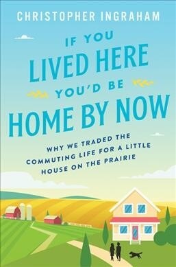 If You Lived Here Youd Be Home by Now: Why We Traded the Commuting Life for a Little House on the Prairie (Hardcover)