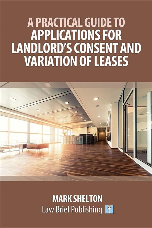 A Practical Guide to Applications for Landlords Consent and Variation of Leases (Paperback)