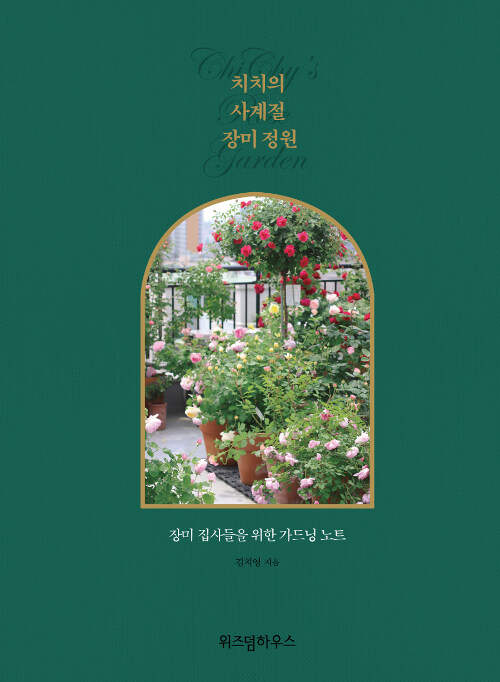 치치의 사계절 장미 정원= Chichy's rose garden : 장미 집사들을 위한 가드닝 노트