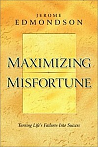 Maximizing Misfortune: Turning Lifes Failures Into Success (Paperback)