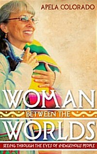 Woman Between the Worlds : Seeing Through the Eyes of Indigenous Peoples (Paperback)