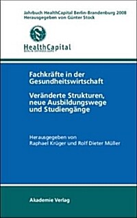 Jahrbuch Health Capital Berlin-Brandenburg 2008: Fachkr?te in Der Gesundheitswirtschaft. Ver?derte Strukturen, Neue Ausbildungswege Und Studieng?ge (Hardcover)