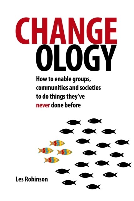 Changeology : How to enable groups, communities and societies to do things they’ve never done before (Paperback)
