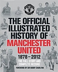 The Official Illustrated History of Manchester United 1878-2012 : The Full Story and Complete Record (Hardcover)