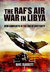 The RAFs Air War in Libya : New Conflicts in the Era of Austerity (Hardcover)