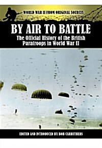 By Air to Battle: The Official History of the British Paratroops in World War II (Paperback)