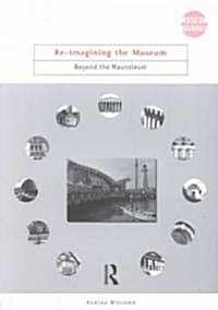 Re-imagining the Museum : Beyond the Mausoleum (Paperback)