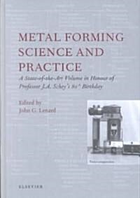 Metal Forming Science and Practice : A State-of-the-Art Volume in Honour of Professor J.A. Scheys 80th Birthday (Hardcover)