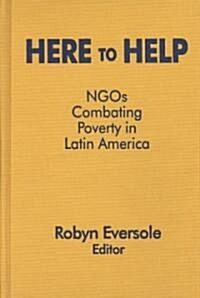 Here to Help: NGOs Combating Poverty in Latin America : NGOs Combating Poverty in Latin America (Hardcover)
