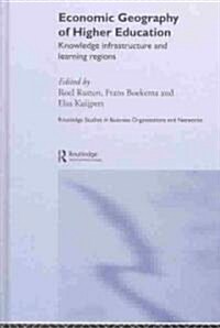 Economic Geography of Higher Education : Knowledge, Infrastructure and Learning Regions (Hardcover)