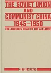 The Soviet Union and Communist China 1945-1950: The Arduous Road to the Alliance : The Arduous Road to the Alliance (Hardcover)
