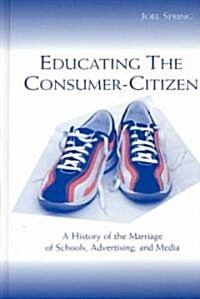 Educating the Consumer-Citizen: A History of the Marriage of Schools, Advertising, and Media (Hardcover)
