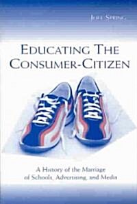 Educating the Consumer-Citizen: A History of the Marriage of Schools, Advertising, and Media (Paperback)