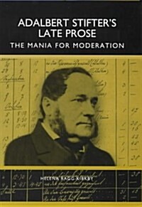 Adalbert Stifters Late Prose: The Mania for Moderation (Hardcover)