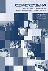 Assessing Expressive Learning: A Practical Guide for Teacher-Directed Authentic Assessment in K-12 Visual Arts Education (Paperback)