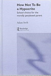 How Not to be a Hypocrite : School Choice for the Morally Perplexed Parent (Hardcover)