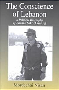 The Conscience of Lebanon : A Political Biography of Etienne Sakr (Abu-Arz) (Hardcover)