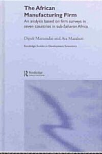 The African Manufacturing Firm : An Analysis Based on Firm Studies in Sub-Saharan Africa (Hardcover)