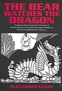 The Bear Watches the Dragon : Russias Perceptions of China and the Evolution of Russian-Chinese Relations Since the Eighteenth Century (Paperback)