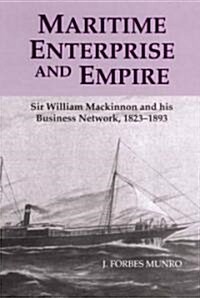 Maritime Enterprise and Empire : Sir William Mackinnon and His Business Network, 1823-1893 (Hardcover)