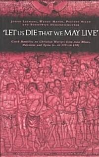 Let us die that we may live : Greek homilies on Christian Martyrs from Asia Minor, Palestine and Syria c.350-c.450 AD (Paperback)