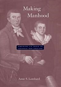 Making Manhood: Growing Up Male in Colonial New England (Hardcover)