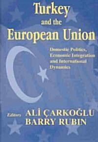 Turkey and the European Union : Domestic Politics, Economic Integration and International Dynamics (Hardcover)