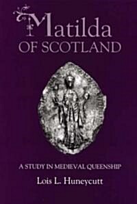Matilda of Scotland : A Study in Medieval Queenship (Hardcover)