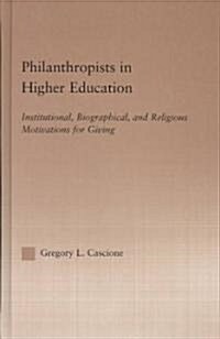 Philanthropists in Higher Education : Institutional, Biographical, and Religious Motivations for Giving (Hardcover)