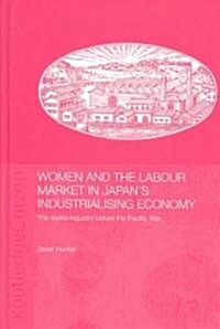 Women and the Labour Market in Japans Industrialising Economy : The Textile Industry Before the Pacific War (Hardcover)