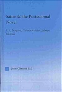 Satire and the Postcolonial Novel : V.S. Naipaul, Chinua Achebe, Salman Rushdie (Hardcover)