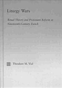 Liturgy Wars : Ritual Theory and Protestant Reform in Nineteenth-Century Zurich (Hardcover)
