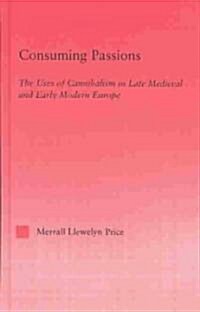 Consuming Passions : The Uses of Cannibalism in Late Medieval and Early Modern Europe (Hardcover)