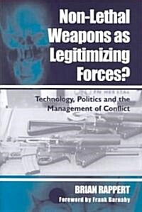 Non-Lethal Weapons as Legitimising Forces? : Technology, Politics and the Management of Conflict (Hardcover)