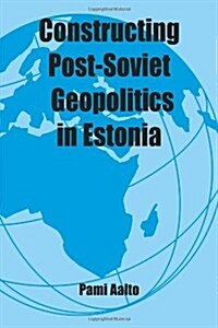 Constructing Post-Soviet Geopolitics in Estonia (Paperback, Reissue)