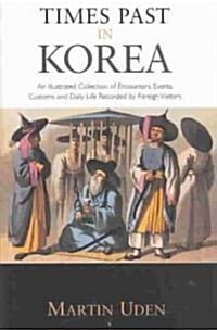 Times Past in Korea : An Illustrated Collection of Encounters, Customs and Daily Life Recorded by Foreign Visitors (Hardcover)