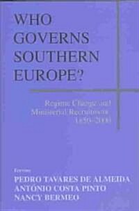 Who Governs Southern Europe? : Regime Change and Ministerial Recruitment, 1850-2000 (Hardcover)