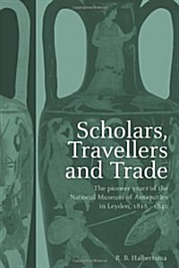 Scholars, Travellers and Trade : The Pioneer Years of the National Museum of Antiquities in Leiden, 1818-1840 (Hardcover)