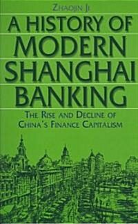 A History of Modern Shanghai Banking: The Rise and Decline of Chinas Financial Capitalism : The Rise and Decline of Chinas Financial Capitalism (Paperback)