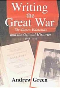 Writing the Great War : Sir James Edmonds and the Official Histories, 1915-1948 (Hardcover)