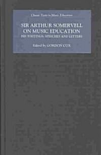 Sir Arthur Somervell on Music Education : His Writings, Speeches and Letters (Hardcover)
