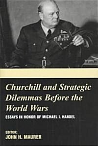 Churchill and the Strategic Dilemmas Before the World Wars : Essays in Honor of Michael I. Handel (Hardcover)